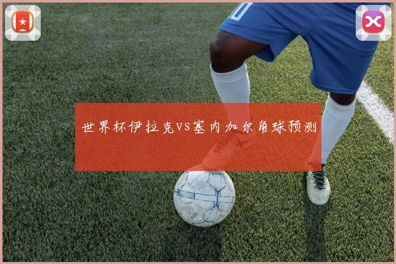 世界杯伊拉克vs塞内加尔角球预测