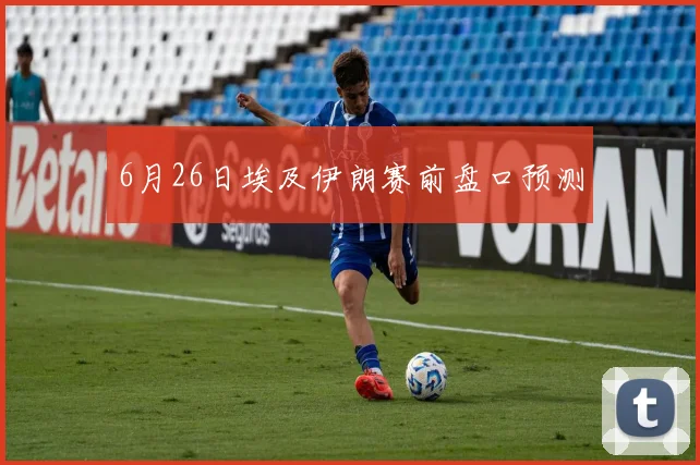 6月26日埃及伊朗赛前盘口预测