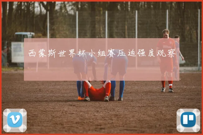 西蒙斯世界杯小组赛压迫强度观察