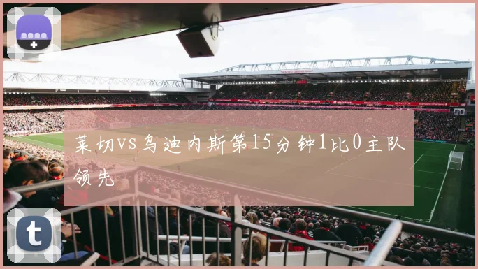 莱切vs乌迪内斯第15分钟1比0主队领先