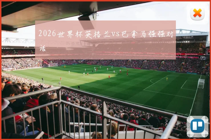 2026世界杯英格兰vs巴拿马强强对话