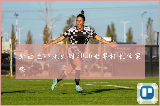 新西兰vs比利时2026世界杯长传策略