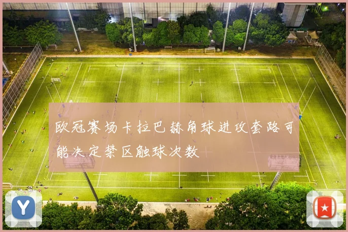 欧冠赛场卡拉巴赫角球进攻套路可能决定禁区触球次数