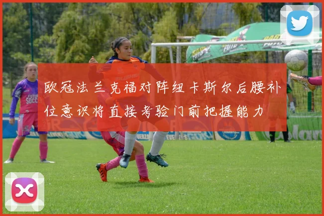 欧冠法兰克福对阵纽卡斯尔后腰补位意识将直接考验门前把握能力