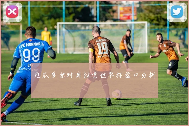 厄瓜多尔对库拉索世界杯盘口分析
