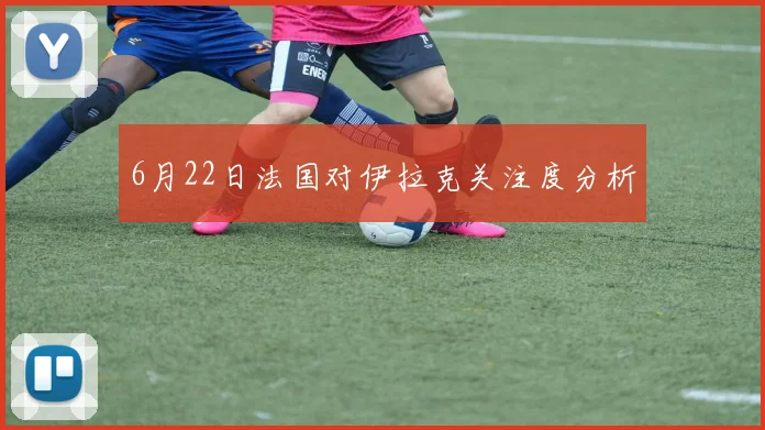 6月22日法国对伊拉克关注度分析