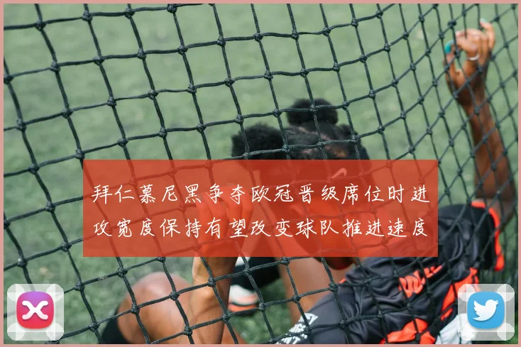 拜仁慕尼黑争夺欧冠晋级席位时进攻宽度保持有望改变球队推进速度
