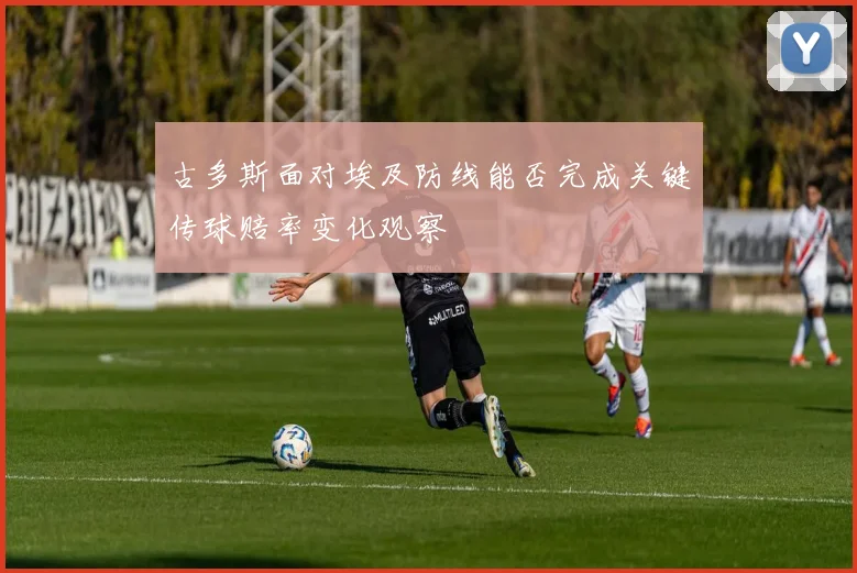 古多斯面对埃及防线能否完成关键传球赔率变化观察