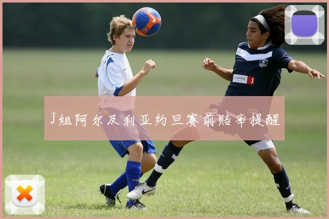 J组阿尔及利亚约旦赛前赔率提醒