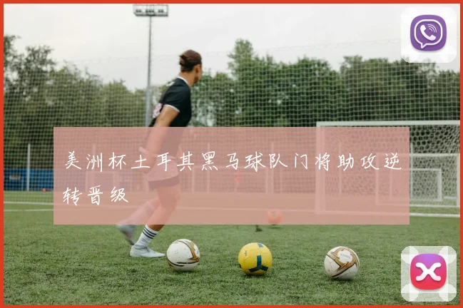 美洲杯土耳其黑马球队门将助攻逆转晋级