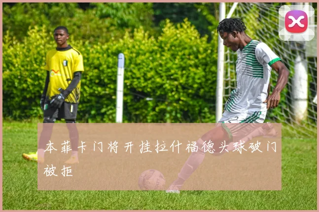 本菲卡门将开挂拉什福德头球破门被拒