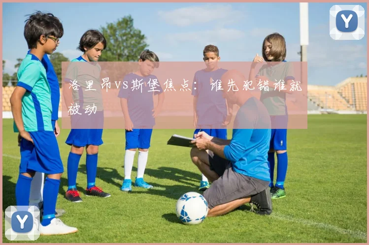 洛里昂vs斯堡焦点：谁先犯错谁就被动
