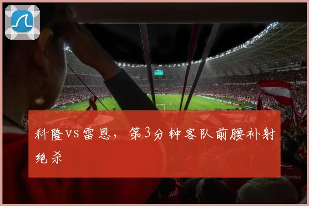科隆vs雷恩，第3分钟客队前腰补射绝杀