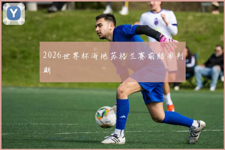 2026世界杯海地苏格兰赛前赔率判断