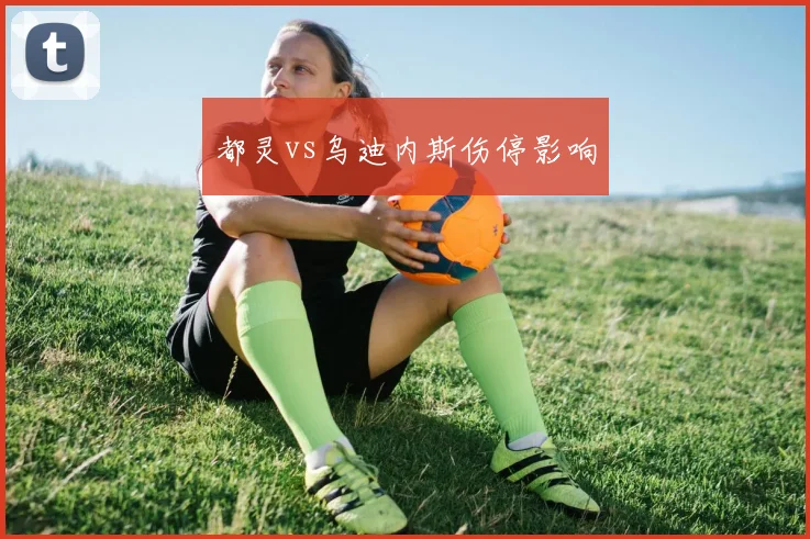 都灵vs乌迪内斯伤停影响