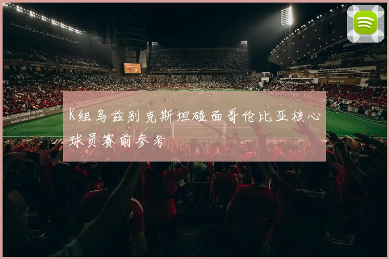 K组乌兹别克斯坦碰面哥伦比亚核心球员赛前参考