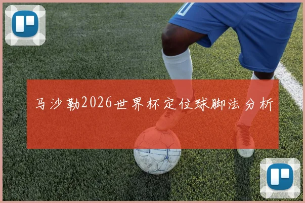 马沙勒2026世界杯定位球脚法分析