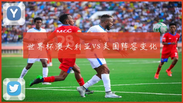 世界杯澳大利亚vs美国阵容变化