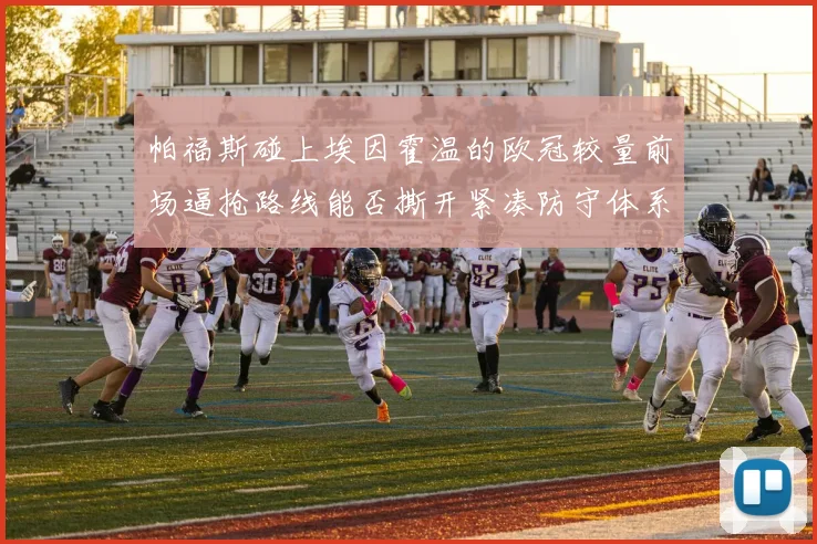帕福斯碰上埃因霍温的欧冠较量前场逼抢路线能否撕开紧凑防守体系
