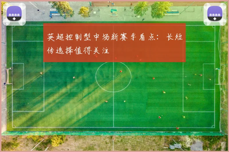 英超控制型中场新赛季看点：长短传选择值得关注
