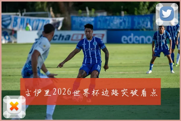 古伊里2026世界杯边路突破看点