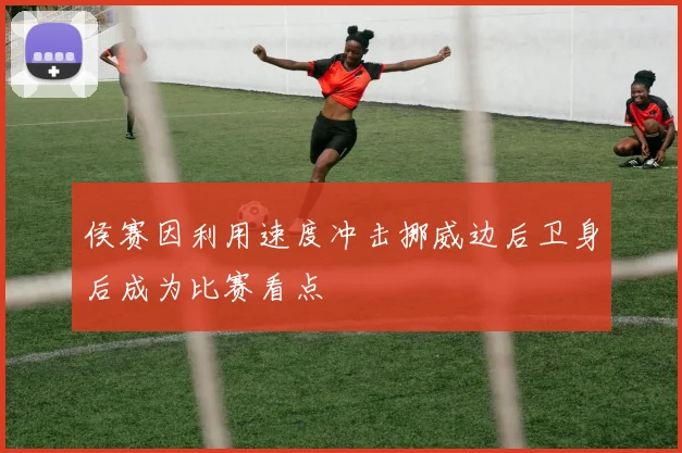 侯赛因利用速度冲击挪威边后卫身后成为比赛看点