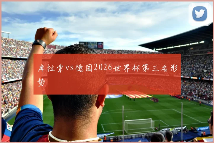 库拉索vs德国2026世界杯第三名形势